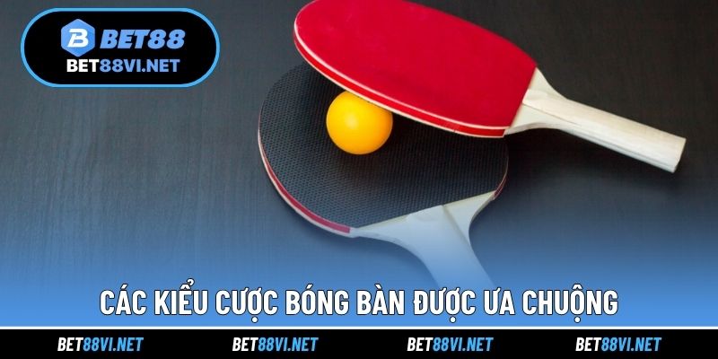 Các kiểu cược bóng bàn được ưa chuộng
