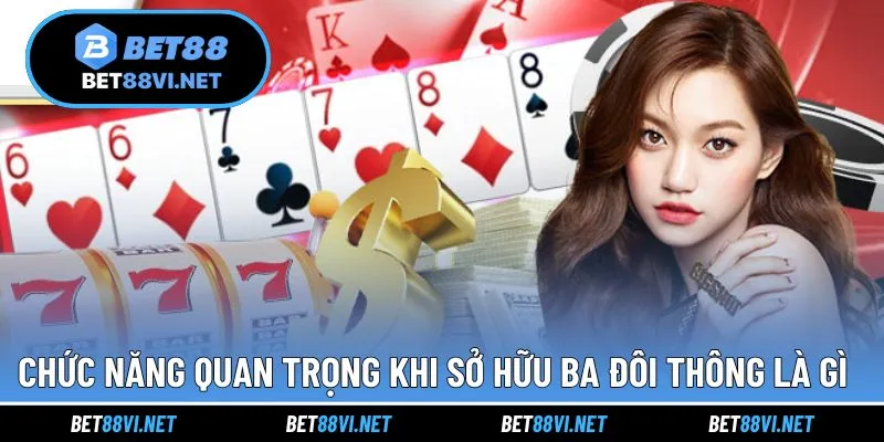 Chức năng quan trọng khi sở hữu ba đôi thông trong ván bài